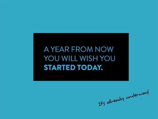 A year from now, you'll wish you started today!