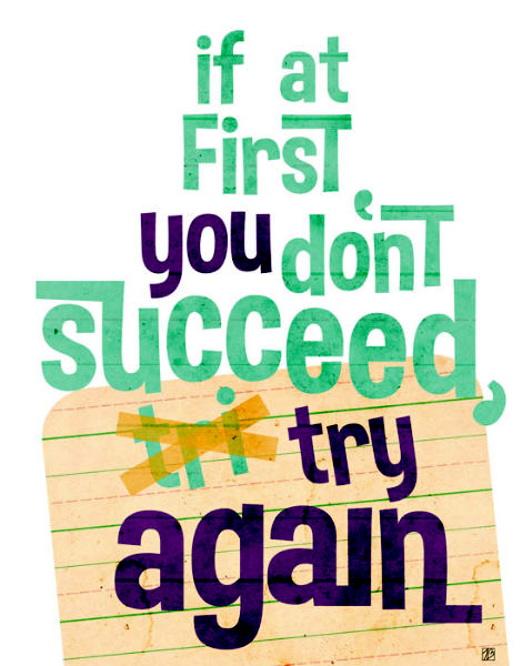 If at first you don’t succeed, try, try again’ – Another proverb, but also very true. 